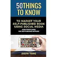 50 Things to Know to Market Your Self-Published Book Using Social Media: A Do-It Right Guide for Self-Published Authors (50 Things to Know About Freelancing & Self Publishing)