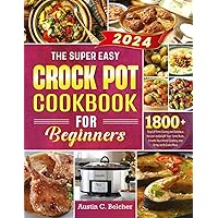 The Super Easy Crock Pot Cookbook for Beginners: 1800+ Days of Time-Saving and Delicious Recipes to Delight Your Taste Buds, Elevate Your Home Cooking, and Bring Joy to Every Meal The Super Easy Crock Pot Cookbook for Beginners: 1800+ Days of Time-Saving and Delicious Recipes to Delight Your Taste Buds, Elevate Your Home Cooking, and Bring Joy to Every Meal Paperback Kindle