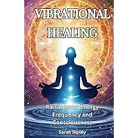 VIBRATIONAL HEALING: Raising your Energy Frequency and Consciousness
