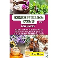 ESSENTIAL OILS FOR BEGINNERS: The Ultimate Guide To Essential Oils For Inflammation, Pain, Stress, Depression, Recipes For Health, Mood Boosting & More! ESSENTIAL OILS FOR BEGINNERS: The Ultimate Guide To Essential Oils For Inflammation, Pain, Stress, Depression, Recipes For Health, Mood Boosting & More! Kindle Paperback