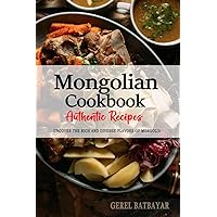 Mongolian Cookbook - Uncover the Rich and Diverse Flavors of Mongolia: The Collection of Traditional and Authentic Mongolian Recipes Passed Down from Generations.