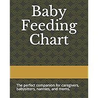 Baby Feeding Chart: The perfect companion for caregivers, babysitters, nannies, and moms. Baby Feeding Chart: The perfect companion for caregivers, babysitters, nannies, and moms. Paperback