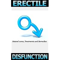 Erectile Dysfunction: Natural Cure, Treatments and Remedies (Sex, Men's Health, Erectile Dysfunction, Natural Cures, Treatments, Remedies, Cures, Natural Treatments, Natural Cures, Suppleme)