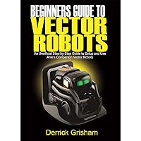 Beginners Guide to Anki Vector Robots: An Unofficial Step-By-Step Guide to Setup and Use Anki’s Companion Vector Robots Beginners Guide to Anki Vector Robots: An Unofficial Step-By-Step Guide to Setup and Use Anki’s Companion Vector Robots Kindle Paperback Audible Audiobook