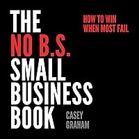 The No B.S. Small Business Book: How to Win When Most Fail The No B.S. Small Business Book: How to Win When Most Fail Audible Audiobook Paperback Kindle Hardcover