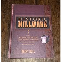 Historic Millwork: A Guide to Restoring and Re-creating Doors, Windows, and Moldings of the Late Nineteenth Through Mid-Twentieth Centuries Historic Millwork: A Guide to Restoring and Re-creating Doors, Windows, and Moldings of the Late Nineteenth Through Mid-Twentieth Centuries Hardcover