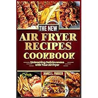 THE NEW AIR FRYER RECIPES COOKBOOK: Unleashing Deliciousness with Your Air Fryer
