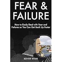 Fear & Failure - The Cure: How to Easily Deal with Fear and Failures so You Can Get Back Up Faster