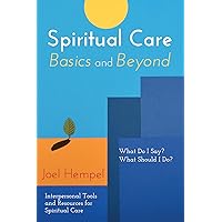 Spiritual Care Basics and Beyond: What Do I Say? What Should I Do? Interpersonal Tools and Resources for Spiritual Care Spiritual Care Basics and Beyond: What Do I Say? What Should I Do? Interpersonal Tools and Resources for Spiritual Care Paperback Kindle Hardcover