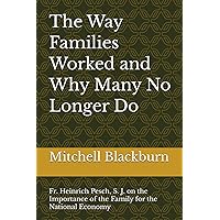 The Way Families Worked and Why Many No Longer Do.: Fr. Heinrich Pesch, S.J. on the Importance of the Family for the National Economy The Way Families Worked and Why Many No Longer Do.: Fr. Heinrich Pesch, S.J. on the Importance of the Family for the National Economy Paperback Kindle