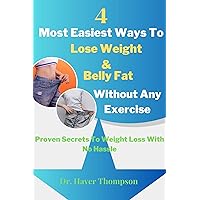 4 Most Easiest Ways To Lose Weight And Belly Fat Without Any Exercise: Proven Secrets To Weight Loss With No Hassle 4 Most Easiest Ways To Lose Weight And Belly Fat Without Any Exercise: Proven Secrets To Weight Loss With No Hassle Kindle Paperback