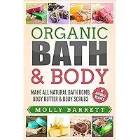 Organic Bath & Body: Make All Natural Bath Bomb, Body Butter & Body Scrubs