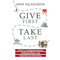 Give First Take Last: A Path to Learning Perseverance, Building Resilience, and Impacting Your Community Give First Take Last: A Path to Learning Perseverance, Building Resilience, and Impacting Your Community Kindle Paperback