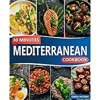 30 Minutes Mediterranean Cookbook: Delicious And Healthy Easy Mediterranean Cookbook Eating Well Every Day