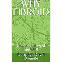 WHY FIBROID: Hidden causes of fibroid!!! WHY FIBROID: Hidden causes of fibroid!!! Kindle