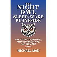 The Night Owl Sleep/Wake Playbook: How to Sleep Late, Sleep Well and Still Survive in a 9-to-5, Early Bird World (Part I) The Night Owl Sleep/Wake Playbook: How to Sleep Late, Sleep Well and Still Survive in a 9-to-5, Early Bird World (Part I) Kindle