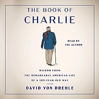 The Book of Charlie: Wisdom from the Remarkable American Life of a 109-Year-Old Man The Book of Charlie: Wisdom from the Remarkable American Life of a 109-Year-Old Man Paperback Kindle Audible Audiobook Hardcover Audio CD