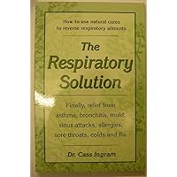 The Respiratory Solution: How to Use Natural Cures to Reverse Respiratory Ailments : Finally, Relief from Asthma, Bronchitis, Mold, Sinus Attacks, Allergies, Sore Throats, cold The Respiratory Solution: How to Use Natural Cures to Reverse Respiratory Ailments : Finally, Relief from Asthma, Bronchitis, Mold, Sinus Attacks, Allergies, Sore Throats, cold Paperback