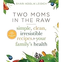 Two Moms In The Raw: Simple, Clean, Irresistible Recipes for Your Family's Health Two Moms In The Raw: Simple, Clean, Irresistible Recipes for Your Family's Health Hardcover Kindle