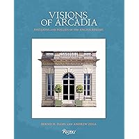 Visions of Arcadia: Pavilions and Follies of the Ancien Régime