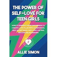 The Power of Self-Love for Teen Girls: Learn How to Embrace Your Uniqueness to Create a Life Filled with Confidence, Self-Acceptance, and Long-Lasting, Genuine Relationships (Teens Tackling Today)