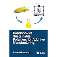 Handbook of Sustainable Polymers for Additive Manufacturing Handbook of Sustainable Polymers for Additive Manufacturing Hardcover Kindle