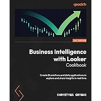 Business Intelligence with Looker Cookbook: Create BI solutions and data applications to explore and share insights in real time Business Intelligence with Looker Cookbook: Create BI solutions and data applications to explore and share insights in real time Kindle Paperback