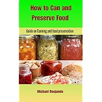 How to Can and Preserve Food : Guide on canning and Food preservation How to Can and Preserve Food : Guide on canning and Food preservation Kindle Paperback