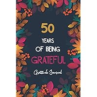 Gratitude Journal 50 Years of Being Grateful: Gratitude Journal Gift For 50 Year Old Men & women, Thanksgiving gifts, Cute 50th Birthday Gift. Create a life of happiness and wellbeing by giving thanks