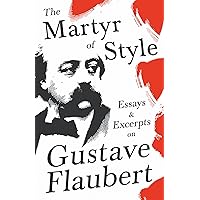 The Martyr of Style - Essays & Excerpts on Gustave Flaubert The Martyr of Style - Essays & Excerpts on Gustave Flaubert Kindle Paperback