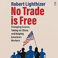 No Trade Is Free: Changing Course, Taking on China, and Helping America's Workers No Trade Is Free: Changing Course, Taking on China, and Helping America's Workers Hardcover Kindle Audible Audiobook Audio CD