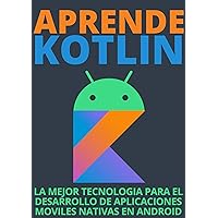 APRENDE KOTLIN : LLEVA TUS CONOCIMIENTOS AL SIGUIENTE NIVEL CON EL DESARROLLO NATIVO EN ANDROID 2021 (Spanish Edition)