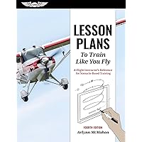 Lesson Plans to Train Like You Fly: A Flight Instructor's Reference for Scenario-Based Training Lesson Plans to Train Like You Fly: A Flight Instructor's Reference for Scenario-Based Training Paperback Kindle