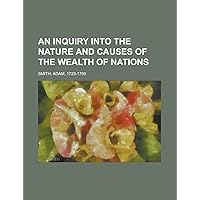 An Inquiry into the Nature and Causes of the Wealth of Nations