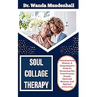 SOUL COLLAGE THERAPY: Unlocking Inner Wisdom, A Comprehensive Guide To Harnessing The Power Personal Growth, Emotional Wellness, And Spiritual Awakening SOUL COLLAGE THERAPY: Unlocking Inner Wisdom, A Comprehensive Guide To Harnessing The Power Personal Growth, Emotional Wellness, And Spiritual Awakening Kindle Paperback