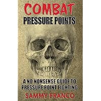 Combat Pressure Points: A No Nonsense Guide To Pressure Point Fighting for Self-Defense (Pressure Point Fighting Series)
