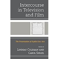 Intercourse in Television and Film: The Presentation of Explicit Sex Acts Intercourse in Television and Film: The Presentation of Explicit Sex Acts Kindle Hardcover