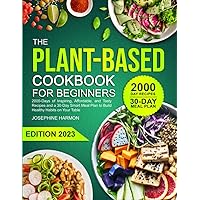 The Plant Based Cookbook For Beginners: 2000-Days of Inspiring, Affordable, and Tasty Recipes and a 30-Day Smart Meal Plan to Build Healthy Habits on Your Table The Plant Based Cookbook For Beginners: 2000-Days of Inspiring, Affordable, and Tasty Recipes and a 30-Day Smart Meal Plan to Build Healthy Habits on Your Table Paperback
