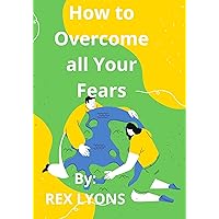 How to Overcome all Your Fears: Be careful, you are not always afraid of what you believe How to Overcome all Your Fears: Be careful, you are not always afraid of what you believe Kindle Paperback Hardcover