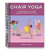Chair Yoga: Accessible Sequences to Build Strength, Flexibility, and Inner Calm Chair Yoga: Accessible Sequences to Build Strength, Flexibility, and Inner Calm Spiral-bound Kindle Paperback