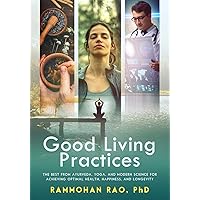Good Living Practices: The Best From Ayurveda, Yoga, and Modern Science for Achieving Optimal Health, Happiness and Longevity Good Living Practices: The Best From Ayurveda, Yoga, and Modern Science for Achieving Optimal Health, Happiness and Longevity Paperback Kindle