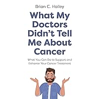 What My Doctors Didn't Tell Me About Cancer: What You Can Do to Support and Enhance Your Cancer Treatment