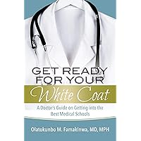Get Ready for Your White Coat: A Doctor's Guide on Getting into the Best Medical Schools Get Ready for Your White Coat: A Doctor's Guide on Getting into the Best Medical Schools Kindle Paperback