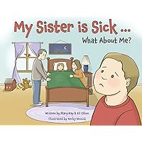 My Sister is Sick, What About Me? My Sister is Sick, What About Me? Paperback Kindle Hardcover