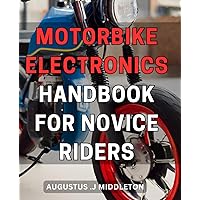 Motorbike Electronics Handbook for Novice Riders: The Essential Guide to Master Motorbike Electronics - A Simplified Handbook for Beginner Riders