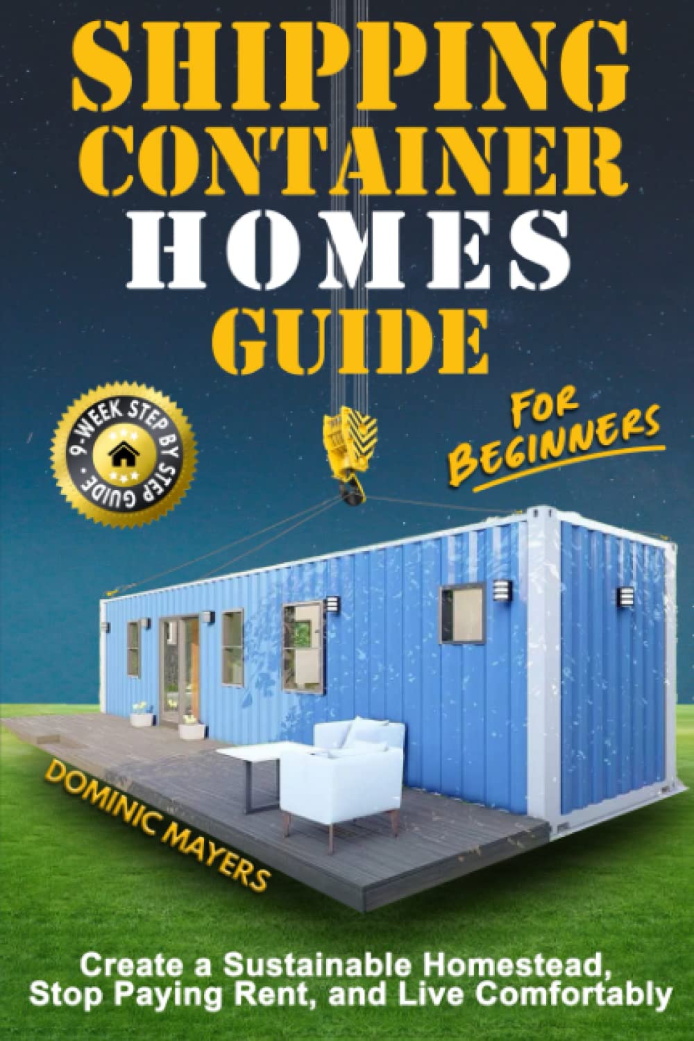 Shipping Container Homes Guide For Beginners: Create a Sustainable Homestead, Stop Paying Rent, and Live Comfortably