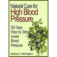 Natural Cure for High Blood Pressure: 30 Days Step by Step Lower Blood Pressure Natural Cure for High Blood Pressure: 30 Days Step by Step Lower Blood Pressure Kindle