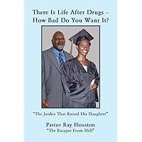 There Is Life After Drugs-How Bad Do You Want It? There Is Life After Drugs-How Bad Do You Want It? Paperback Kindle Hardcover