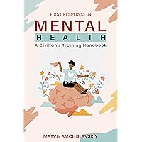 FIRST RESPONSE IN MENTAL HEALTH: A CIVILIAN'S TRAINING HANDBOOK FIRST RESPONSE IN MENTAL HEALTH: A CIVILIAN'S TRAINING HANDBOOK Kindle Paperback