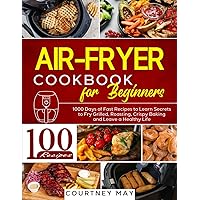 AIR FRYER COOKBOOK FOR BEGINNERS: 1000 Days of Fast Recipes to Learn Secrets to Fry Grilled, Roasting, Crispy Baking and Leave a Healthy Life AIR FRYER COOKBOOK FOR BEGINNERS: 1000 Days of Fast Recipes to Learn Secrets to Fry Grilled, Roasting, Crispy Baking and Leave a Healthy Life Paperback
